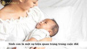 Sinh con là một sự kiện quan trọng trong cuộc đời của mỗi người