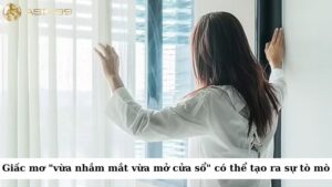 Giấc mơ về việc "vừa nhắm mắt vừa mở cửa sổ" có thể tạo ra sự tò mò